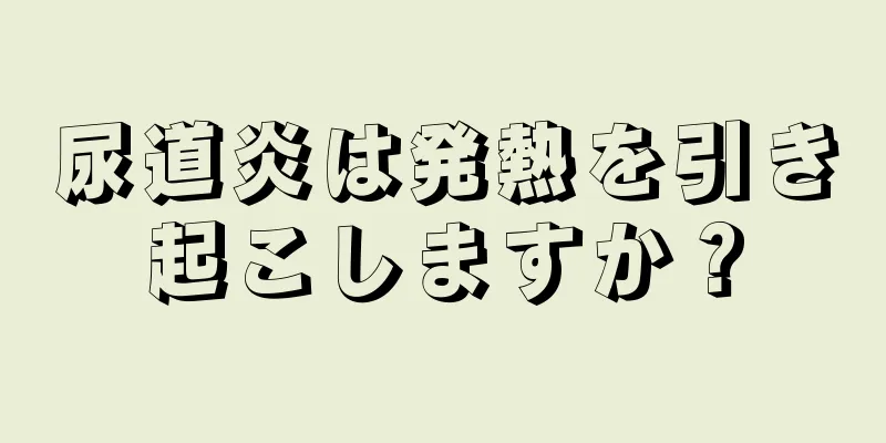 尿道炎は発熱を引き起こしますか？