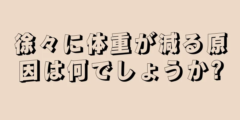 徐々に体重が減る原因は何でしょうか?