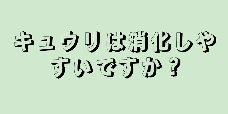 キュウリは消化しやすいですか？