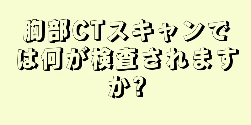 胸部CTスキャンでは何が検査されますか?