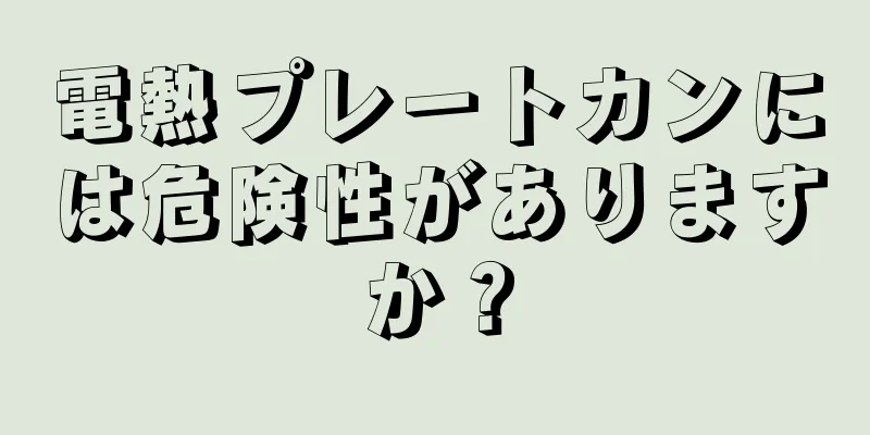 電熱プレートカンには危険性がありますか？