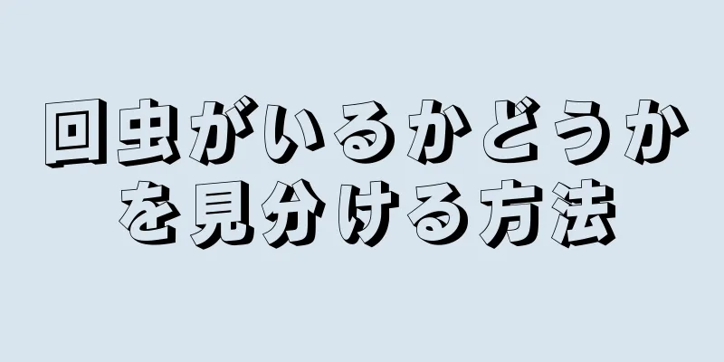 回虫がいるかどうかを見分ける方法