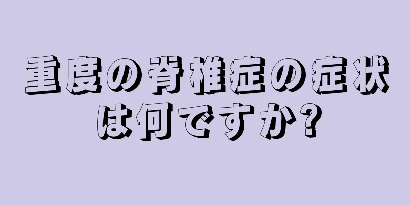 重度の脊椎症の症状は何ですか?