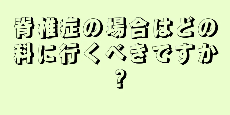 脊椎症の場合はどの科に行くべきですか？