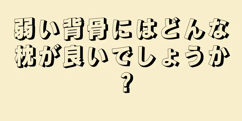 弱い背骨にはどんな枕が良いでしょうか？