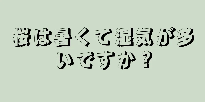 桜は暑くて湿気が多いですか？