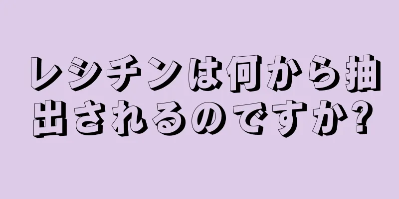 レシチンは何から抽出されるのですか?