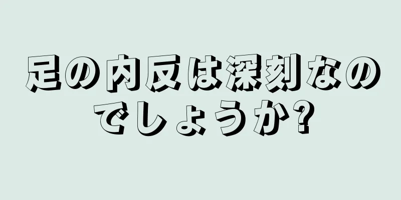 足の内反は深刻なのでしょうか?