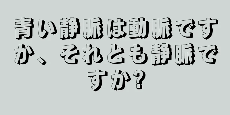 青い静脈は動脈ですか、それとも静脈ですか?