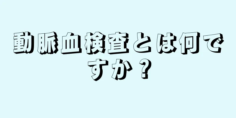 動脈血検査とは何ですか？