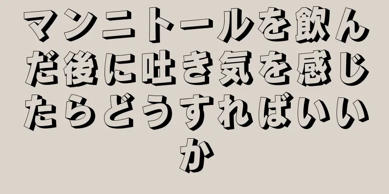 マンニトールを飲んだ後に吐き気を感じたらどうすればいいか