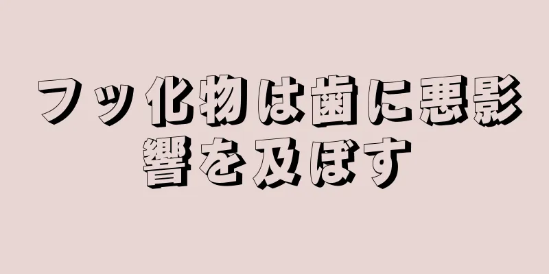 フッ化物は歯に悪影響を及ぼす