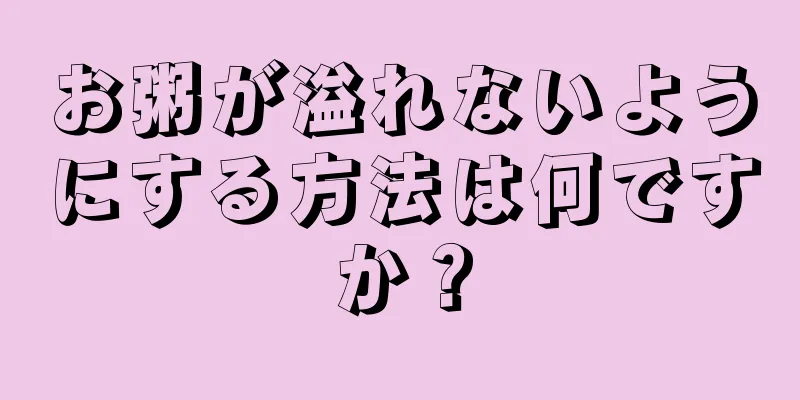 お粥が溢れないようにする方法は何ですか？