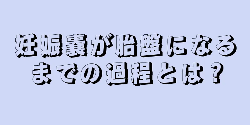 妊娠嚢が胎盤になるまでの過程とは？