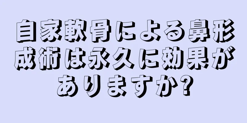 自家軟骨による鼻形成術は永久に効果がありますか?