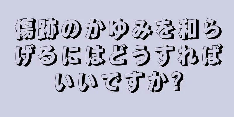 傷跡のかゆみを和らげるにはどうすればいいですか?