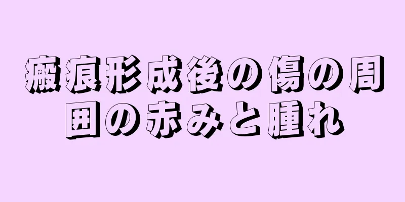 瘢痕形成後の傷の周囲の赤みと腫れ