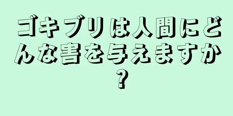 ゴキブリは人間にどんな害を与えますか？