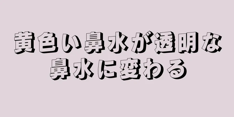 黄色い鼻水が透明な鼻水に変わる