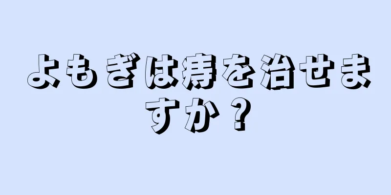 よもぎは痔を治せますか？