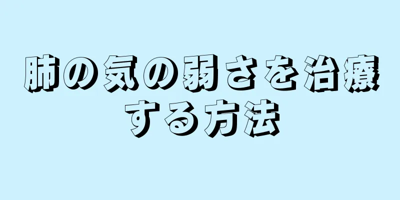 肺の気の弱さを治療する方法