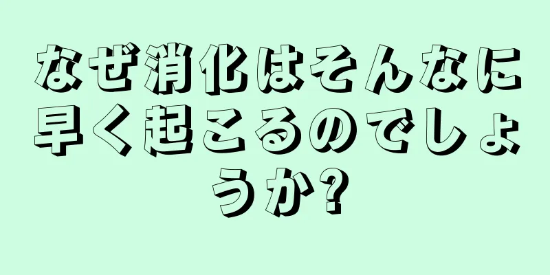 なぜ消化はそんなに早く起こるのでしょうか?