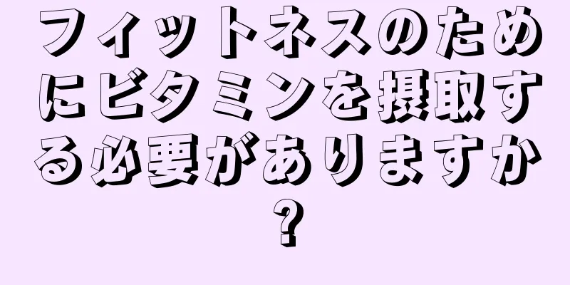 フィットネスのためにビタミンを摂取する必要がありますか?