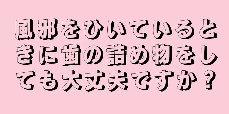 風邪をひいているときに歯の詰め物をしても大丈夫ですか？