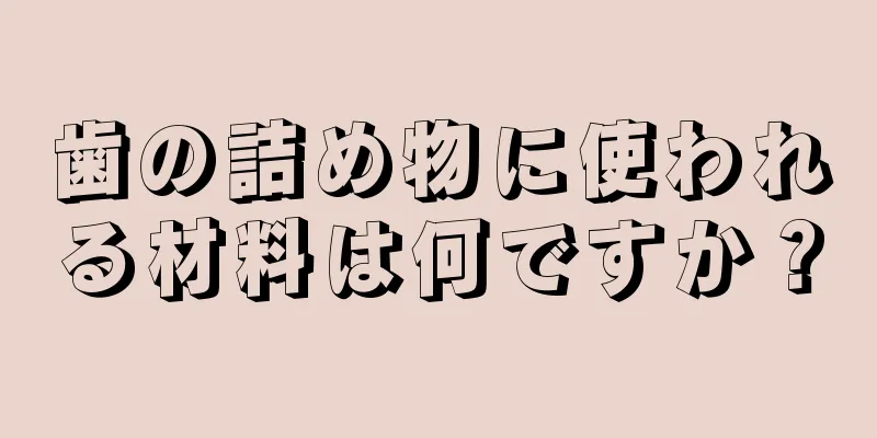 歯の詰め物に使われる材料は何ですか？