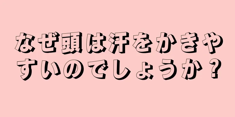 なぜ頭は汗をかきやすいのでしょうか？