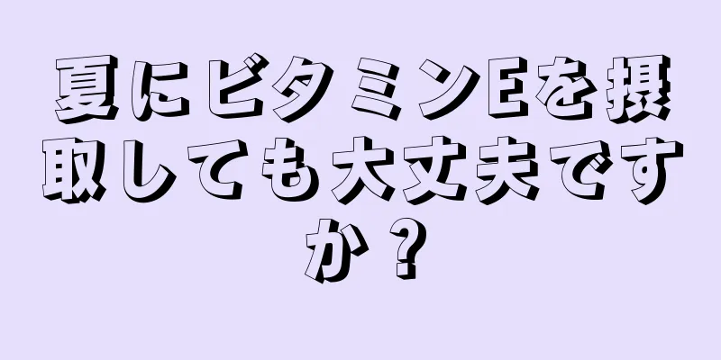 夏にビタミンEを摂取しても大丈夫ですか？