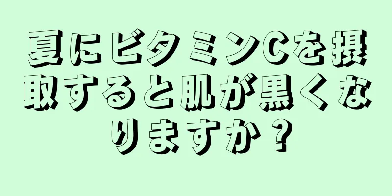 夏にビタミンCを摂取すると肌が黒くなりますか？