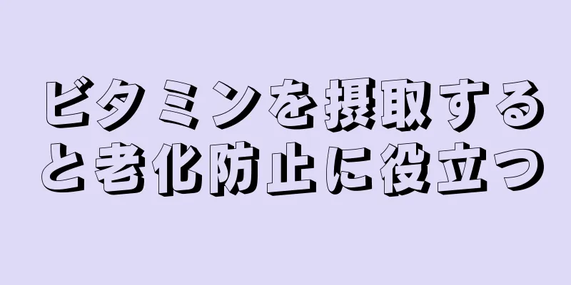 ビタミンを摂取すると老化防止に役立つ