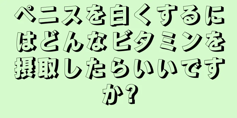 ペニスを白くするにはどんなビタミンを摂取したらいいですか?