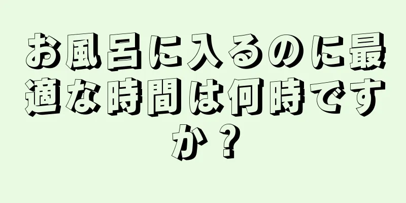 お風呂に入るのに最適な時間は何時ですか？