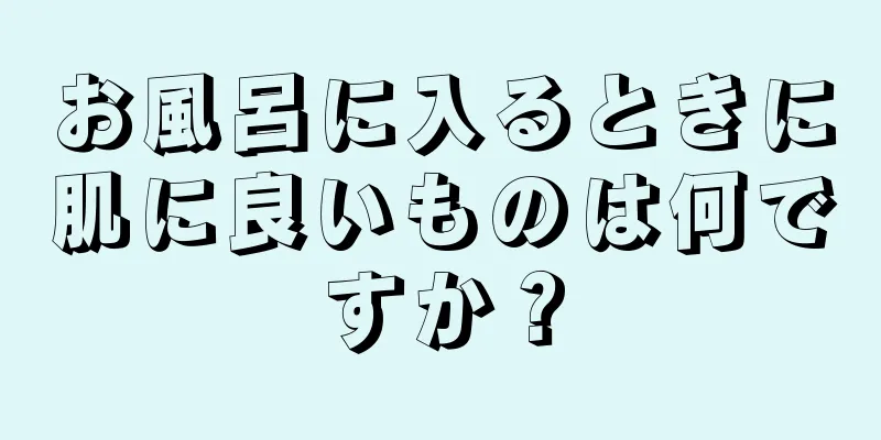 お風呂に入るときに肌に良いものは何ですか？