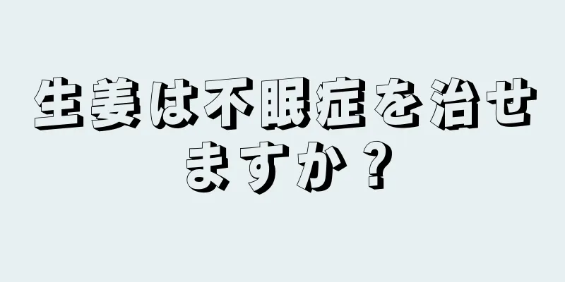 生姜は不眠症を治せますか？