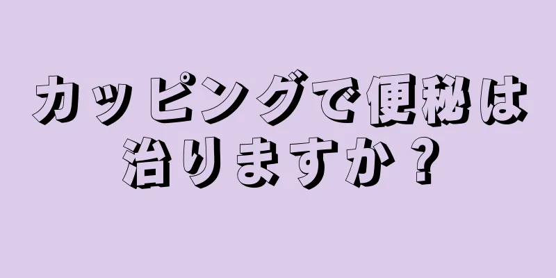 カッピングで便秘は治りますか？