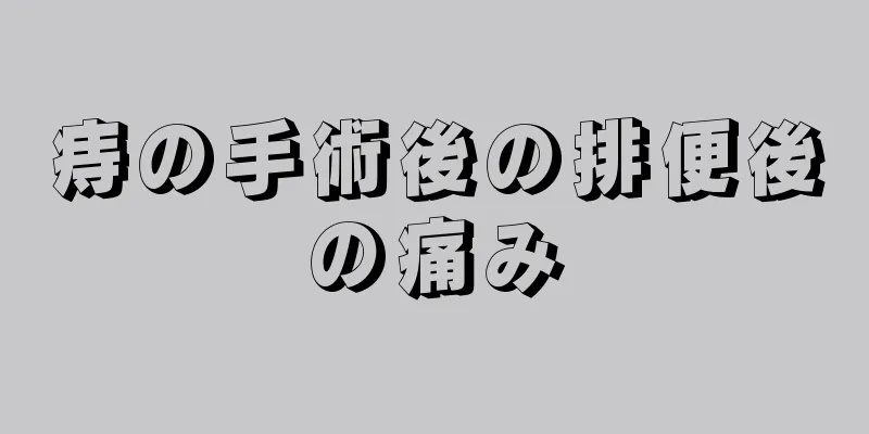 痔の手術後の排便後の痛み