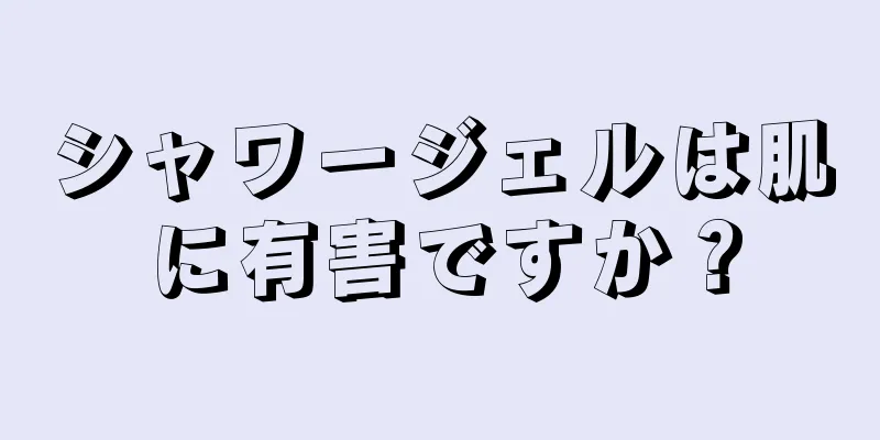 シャワージェルは肌に有害ですか？