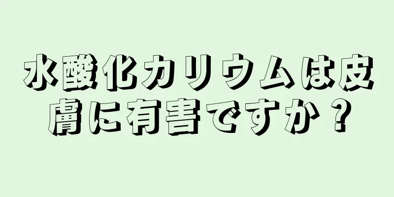 水酸化カリウムは皮膚に有害ですか？