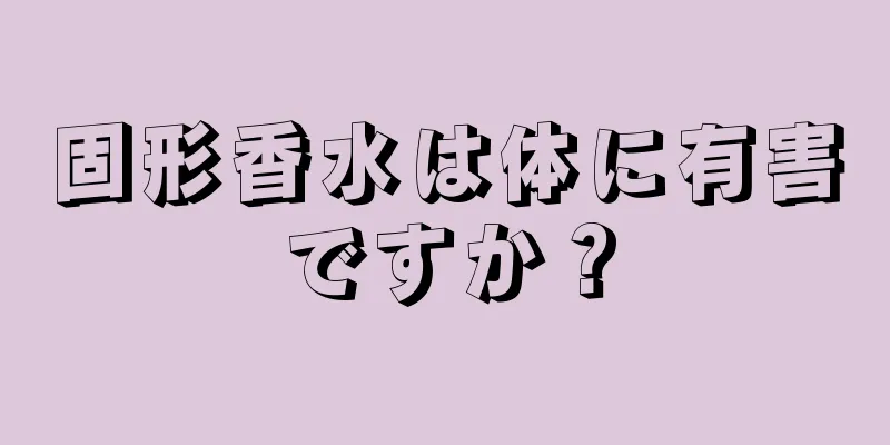 固形香水は体に有害ですか？