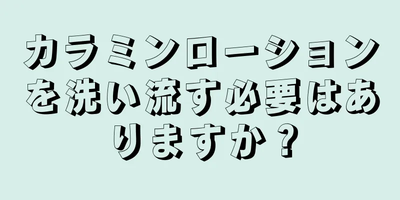 カラミンローションを洗い流す必要はありますか？