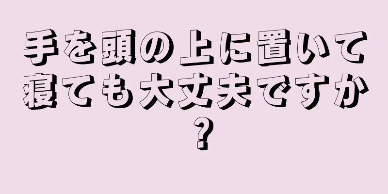 手を頭の上に置いて寝ても大丈夫ですか？