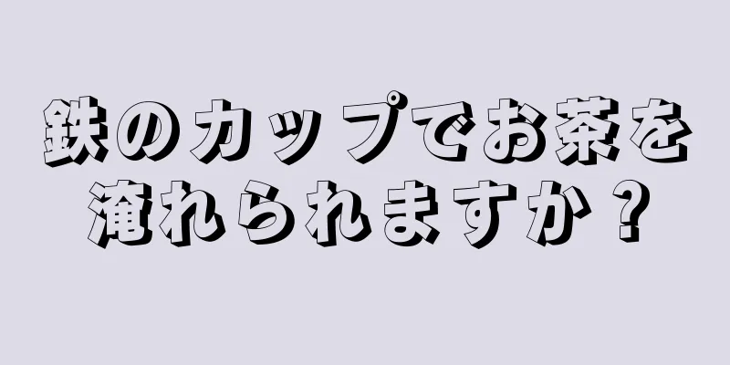 鉄のカップでお茶を淹れられますか？