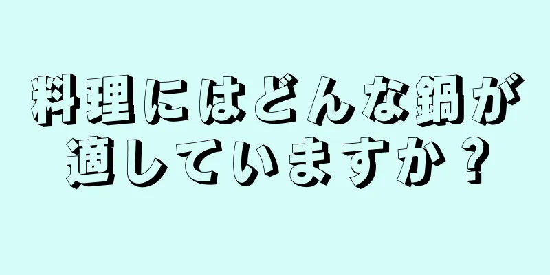 料理にはどんな鍋が適していますか？