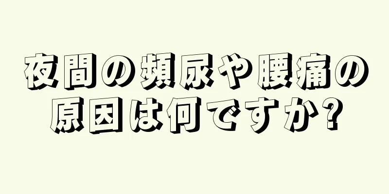 夜間の頻尿や腰痛の原因は何ですか?