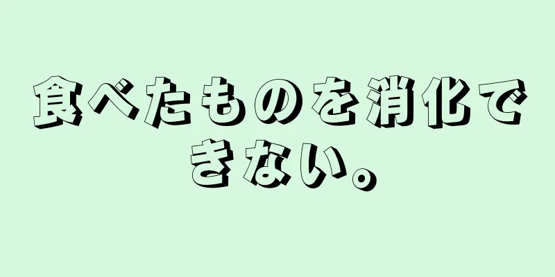 食べたものを消化できない。