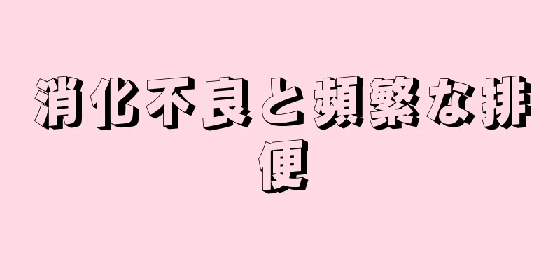 消化不良と頻繁な排便