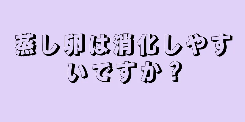 蒸し卵は消化しやすいですか？